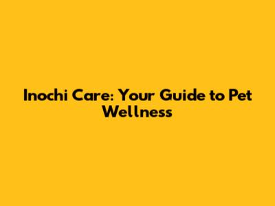 Inochi Care: Your Guide to Pet Wellness