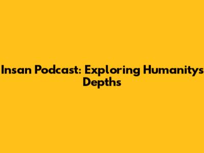 Insan Podcast: Exploring Humanity's Depths