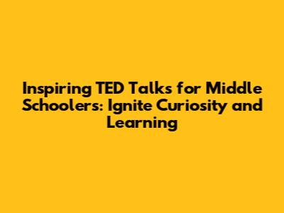 Inspiring TED Talks for Middle Schoolers: Ignite Curiosity and Learning