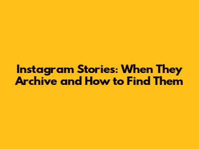 Instagram Stories: When They Archive and How to Find Them
