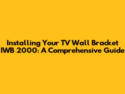 Installing Your TV Wall Bracket IWB 2000: A Comprehensive Guide
