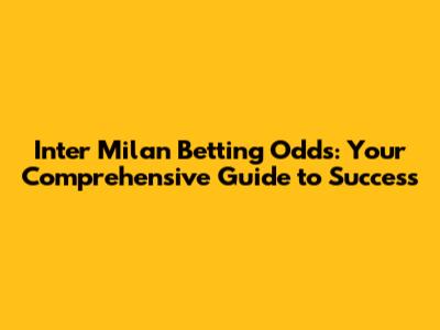 Inter Milan Betting Odds: Your Comprehensive Guide to Success