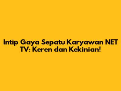 Intip Gaya Sepatu Karyawan NET TV: Keren dan Kekinian!