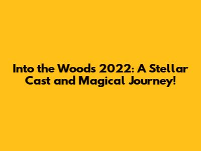 Into the Woods 2022: A Stellar Cast and Magical Journey!