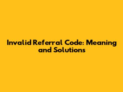 Invalid Referral Code: Meaning and Solutions