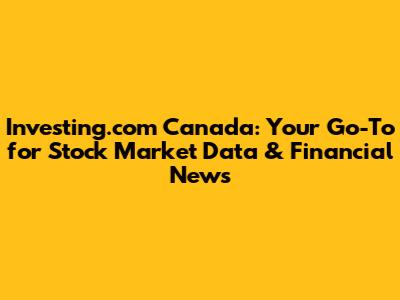 Investing.com Canada: Your Go-To for Stock Market Data & Financial News
