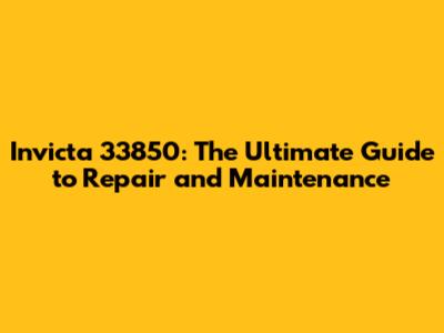 Invicta 33850: The Ultimate Guide to Repair and Maintenance