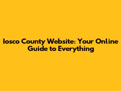 Iosco County Website: Your Online Guide to Everything