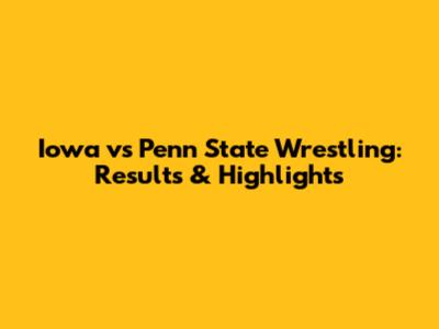 Iowa vs Penn State Wrestling: Results & Highlights