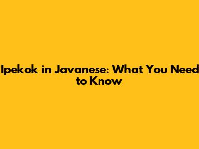 Ipekok in Javanese: What You Need to Know