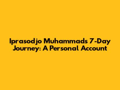 Iprasodjo Muhammad's 7-Day Journey: A Personal Account