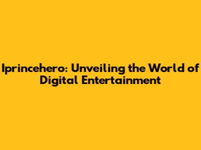 Iprincehero: Unveiling the World of Digital Entertainment