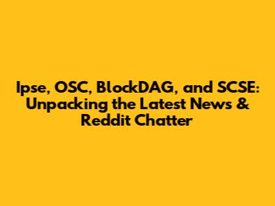 Ipse, OSC, BlockDAG, and SCSE: Unpacking the Latest News & Reddit Chatter