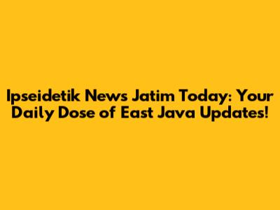 Ipseidetik News Jatim Today: Your Daily Dose of East Java Updates!