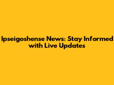 Ipseigoshense News: Stay Informed with Live Updates