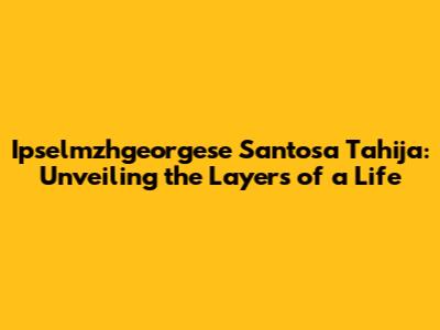 Ipselmzhgeorgese Santosa Tahija: Unveiling the Layers of a Life