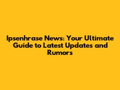 Ipsenhrase News: Your Ultimate Guide to Latest Updates and Rumors