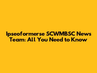 Ipseoformerse SCWMBSC News Team: All You Need to Know