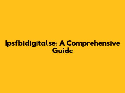 Ipsfbidigitalse: A Comprehensive Guide