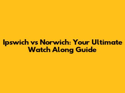 Ipswich vs Norwich: Your Ultimate Watch Along Guide