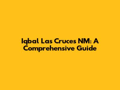 Iqbal Las Cruces NM: A Comprehensive Guide