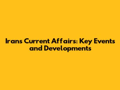 Iran's Current Affairs: Key Events and Developments