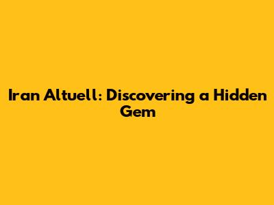 Iran Altuell: Discovering a Hidden Gem