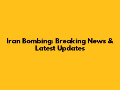 Iran Bombing: Breaking News & Latest Updates