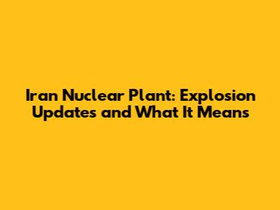 Iran Nuclear Plant: Explosion Updates and What It Means