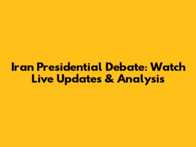 Iran Presidential Debate: Watch Live Updates & Analysis