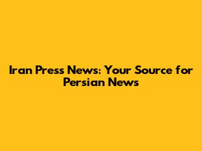 Iran Press News: Your Source for Persian News