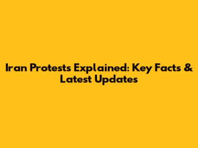 Iran Protests Explained: Key Facts & Latest Updates