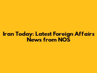 Iran Today: Latest Foreign Affairs News from NOS