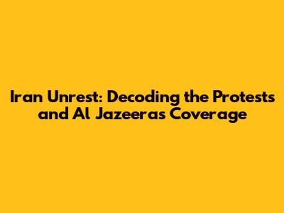 Iran Unrest: Decoding the Protests and Al Jazeera's Coverage