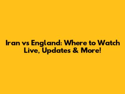 Iran vs England: Where to Watch Live, Updates & More!