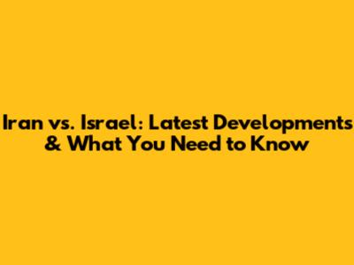 Iran vs. Israel: Latest Developments & What You Need to Know