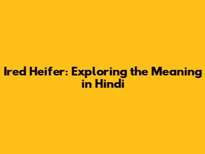 Ired Heifer: Exploring the Meaning in Hindi