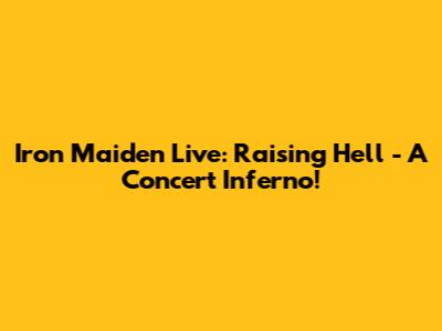 Iron Maiden Live: Raising Hell - A Concert Inferno!