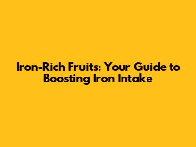 Iron-Rich Fruits: Your Guide to Boosting Iron Intake