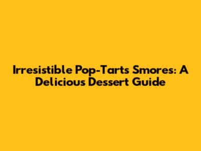 Irresistible Pop-Tarts S'mores: A Delicious Dessert Guide