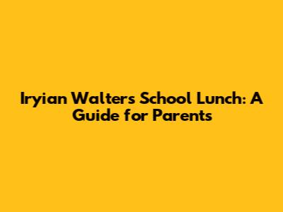 Iryian Walters' School Lunch: A Guide for Parents