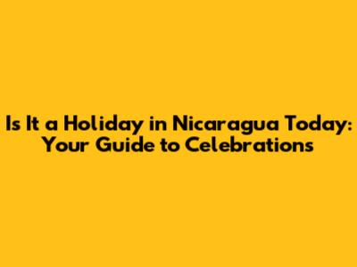 Is It a Holiday in Nicaragua Today: Your Guide to Celebrations