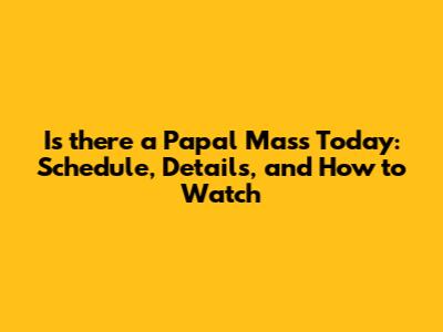 Is there a Papal Mass Today: Schedule, Details, and How to Watch