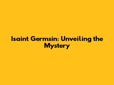 Isaint Germsin: Unveiling the Mystery