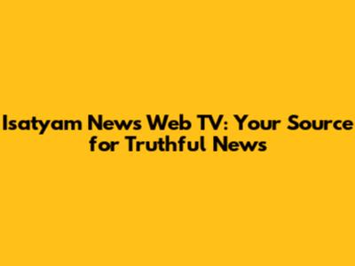 Isatyam News Web TV: Your Source for Truthful News