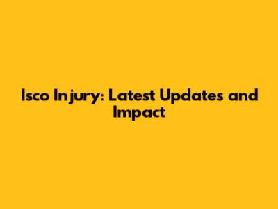 Isco Injury: Latest Updates and Impact