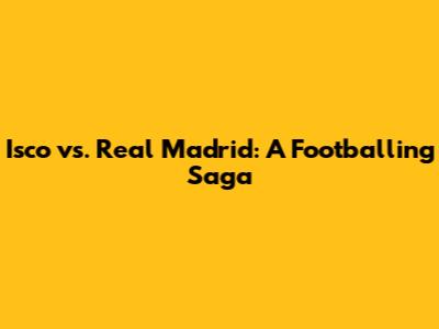 Isco vs. Real Madrid: A Footballing Saga