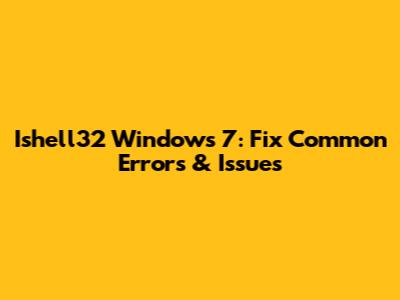 Ishell32 Windows 7: Fix Common Errors & Issues