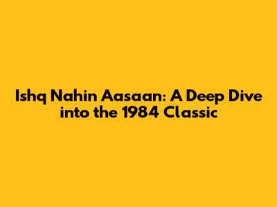 Ishq Nahin Aasaan: A Deep Dive into the 1984 Classic