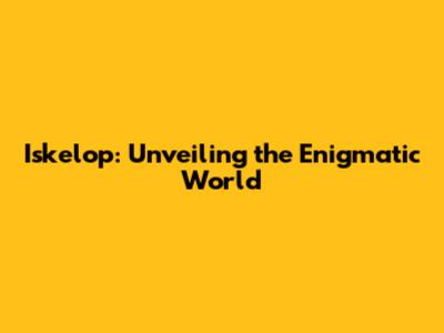 Iskelop: Unveiling the Enigmatic World